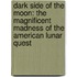 Dark Side Of The Moon: The Magnificent Madness Of The American Lunar Quest