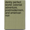 Darkly Perfect World: Colonial Adventure, Postmodernism, And American Noir door Stanley Orr