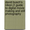 David Busch's Nikon J1 Guide To Digital Movie Making And Still Photography door David D. Busch