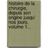 Histoire De La Chirurgie, Depuis Son Origine Jusqu' Nos Jours, Volume 1...