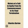 History Of A Suit In Equity From Its Commencement To Its Final Termination by Charles Barton
