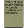 History Of Tipton County, Indiana; Her People, Industries And Institutions door Marvin W. Pershing