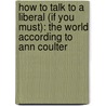 How To Talk To A Liberal (If You Must): The World According To Ann Coulter door Ann H. Coulter