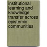 Institutional Learning And Knowledge Transfer Across Epistemic Communities door Elias G. Carayannis