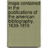 Maps Contained In The Publications Of The American Bibliography, 1639-1819