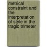 Metrical Constraint And The Interpretation Of Style In The Tragic Trimeter by Nicholas Baechle