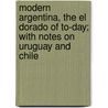 Modern Argentina, The El Dorado Of To-Day; With Notes On Uruguay And Chile door William Henry Koebel