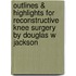 Outlines & Highlights For Reconstructive Knee Surgery By Douglas W Jackson