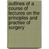Outlines Of A Course Of Lectures On The Principles And Practise Of Surgery