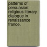Patterns Of Persuasion: Religious Literary Dialogue In Renaissance France. door Shira Chaya Weidenbaum