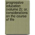 Progressive Education (Volume 2); Or, Considerations On The Course Of Life