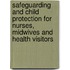 Safeguarding And Child Protection For Nurses, Midwives And Health Visitors