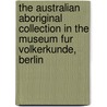 The Australian Aboriginal Collection In The Museum Fur Volkerkunde, Berlin by Janice Lally