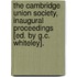 The Cambridge Union Society, Inaugural Proceedings [Ed. By G.C. Whiteley].