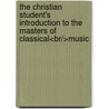 The Christian Student's Introduction To The Masters Of Classical<br/>Music by Douglas Phillips