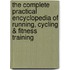 The Complete Practical Encyclopedia Of Running, Cycling & Fitness Training