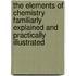 The Elements Of Chemistry Familiarly Explained And Practically Illustrated