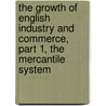 The Growth Of English Industry And Commerce, Part 1, The Mercantile System by William Cunningham