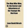 The Man Who Won, Or, The Career And Adventures Of The Younger Mr. Harrison door Leon David Hirsch