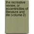 The Recreative Review, Or Eccentricities Of Literature And Life (Volume 2)