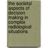 The Societal Aspects Of Decision Making In Complex Radiological Situations