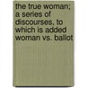 The True Woman; A Series Of Discourses, To Which Is Added Woman Vs. Ballot door Justin Dewey Fulton