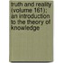 Truth And Reality (Volume 161); An Introduction To The Theory Of Knowledge