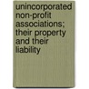 Unincorporated Non-profit Associations; Their Property and Their Liability by Harold A.J. Ford