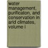 Water Management, Purificaton, and Conservation in Arid Climates, Volume I