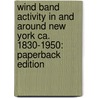 Wind Band Activity In And Around New York Ca. 1830-1950: Paperback Edition by Frank Cipolla