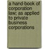 A Hand-Book Of Corporation Law; As Applied To Private Business Corporations