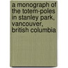 A Monograph Of The Totem-Poles In Stanley Park, Vancouver, British Columbia door G.H. Raley