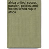 Africa United: Soccer, Passion, Politics, And The First World Cup In Africa door Steve Bloomfield