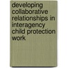 Developing Collaborative Relationships in Interagency Child Protection Work door Michael Murphy