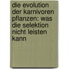 Die Evolution Der Karnivoren Pflanzen: Was Die Selektion Nicht Leisten Kann door Wolf-Ekkehard Lönnig