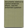 Documents Relative To Central American Affairs, And The Enlistment Question door United States Dept of State