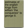 Estimates Of The English Kings From William 'The Conquereor' To George Iii. by John Langton Sanford