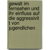 Gewalt Im Fernsehen Und Ihr Einfluss Auf Die Aggressivit T Von Jugendlichen door Daniel Ahnert