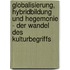 Globalisierung, Hybridbildung Und Hegemonie - Der Wandel Des Kulturbegriffs