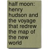 Half Moon: Henry Hudson And The Voyage That Redrew The Map Of The New World by Douglas Hunter