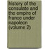 History Of The Consulate And The Empire Of France Under Napoleon (Volume 2)