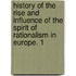 History Of The Rise And Influence Of The Spirit Of Rationalism In Europe. 1