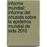 Informe Mundial: Informe Del Onusida Sobre La Epidemia Mundial De Sida 2010 by Unaids