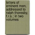 Letters Of Eminent Men, Addressed To Ralph Thoresby, F.R.S.; In Two Volumes