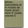 Lettres, Instructions Et M Moires de Marie Stuart, Reine D' Cosse, Volume 5 door Sister Mary