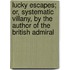 Lucky Escapes; Or, Systematic Villany, By The Author Of The British Admiral