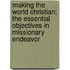 Making The World Christian; The Essential Objectives In Missionary Endeavor
