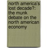 North America's Lost Decade?: The Munk Debate On The North American Economy by Lawrence Summers