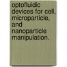 Optofluidic Devices For Cell, Microparticle, And Nanoparticle Manipulation. door Aaron Takami Ohta