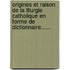 Origines Et Raison De La Liturgie Catholique En Forme De Dictionnaire......
